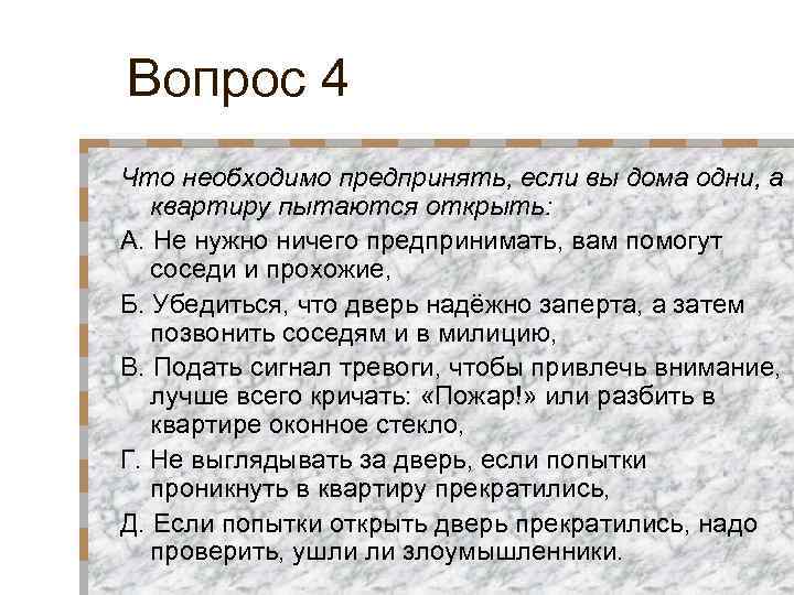Вопрос 4 Что необходимо предпринять, если вы дома одни, а квартиру пытаются открыть: А.