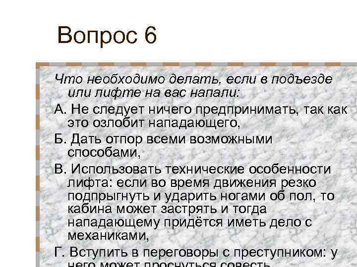 Вопрос 6 Что необходимо делать, если в подъезде или лифте на вас напали: А.