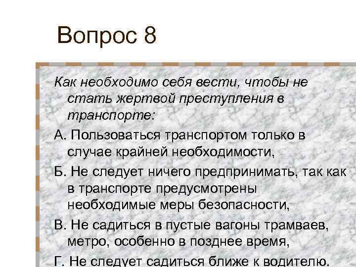 Вопрос 8 Как необходимо себя вести, чтобы не стать жертвой преступления в транспорте: А.