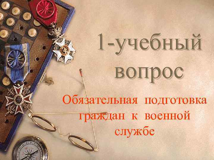 1 -учебный вопрос Обязательная подготовка граждан к военной службе 