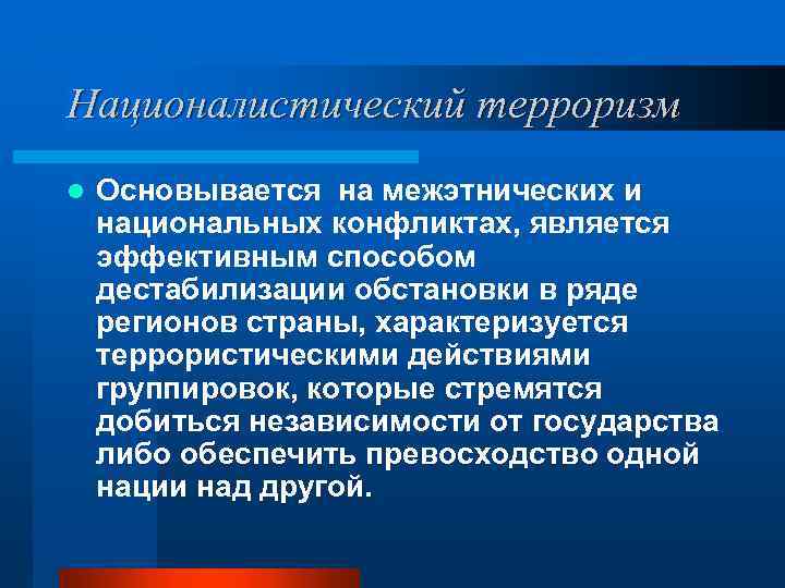 Националистический терроризм l Основывается на межэтнических и национальных конфликтах, является эффективным способом дестабилизации обстановки