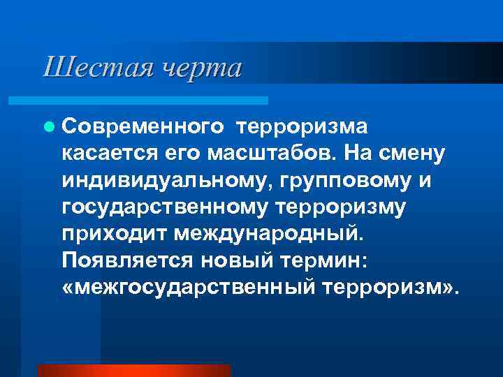 Шестая черта l Современного терроризма касается его масштабов. На смену индивидуальному, групповому и государственному