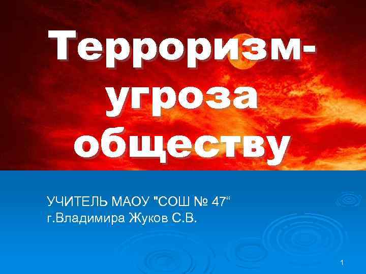 Терроризмугроза обществу УЧИТЕЛЬ МАОУ "СОШ № 47“ г. Владимира Жуков С. В. 1 