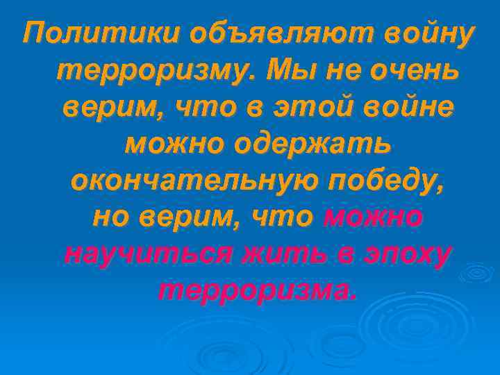 Политики объявляют войну терроризму. Мы не очень верим, что в этой войне можно одержать