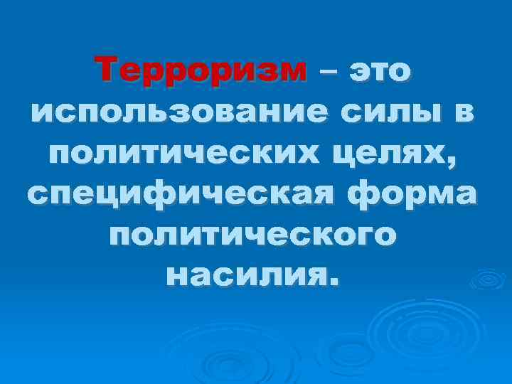 Терроризм – это использование силы в политических целях, специфическая форма политического насилия. 