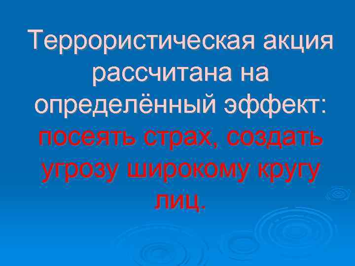 Террористическая акция рассчитана на определённый эффект: посеять страх, создать угрозу широкому кругу лиц. 