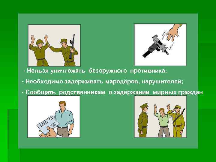 - Нельзя уничтожать безоружного противника; - Необходимо задерживать мародёров, нарушителей; - Сообщать родственникам о