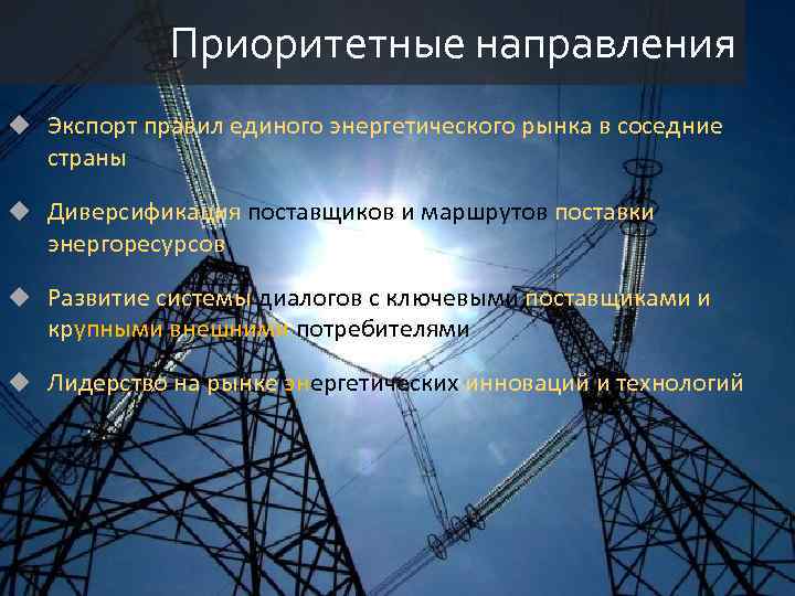 Приоритетные направления u Экспорт правил единого энергетического рынка в соседние страны u Диверсификация поставщиков