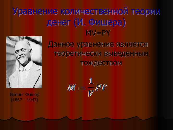 Уравнение количественной теории денег (И. Фишера) MV=PY Данное уравнение является теоретически выведенным тождеством Ирвинг