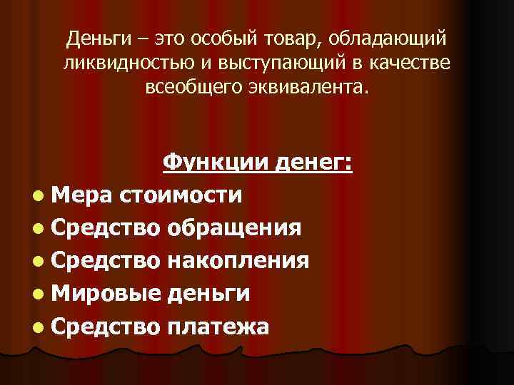 Деньги – это особый товар, обладающий ликвидностью и выступающий в качестве всеобщего эквивалента. Функции