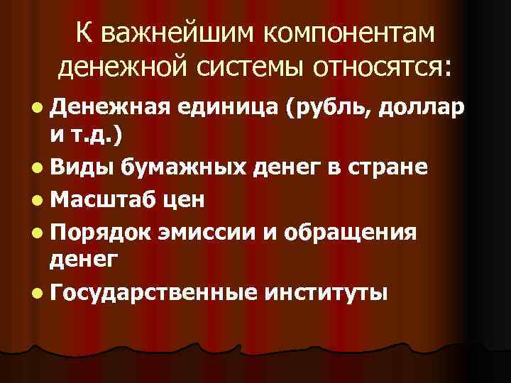 К важнейшим компонентам денежной системы относятся: l Денежная единица (рубль, доллар и т. д.