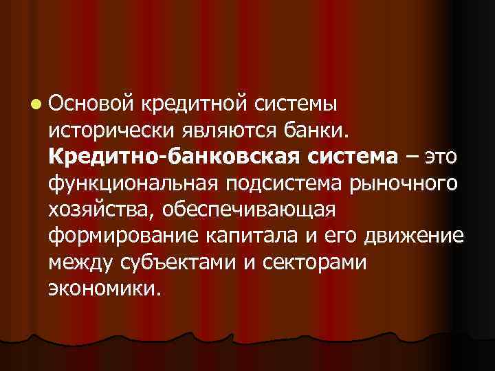 l Основой кредитной системы исторически являются банки. Кредитно-банковская система – это функциональная подсистема рыночного
