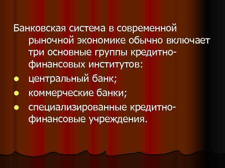 Банковская система в современной рыночной экономике обычно включает три основные группы кредитнофинансовых институтов: l