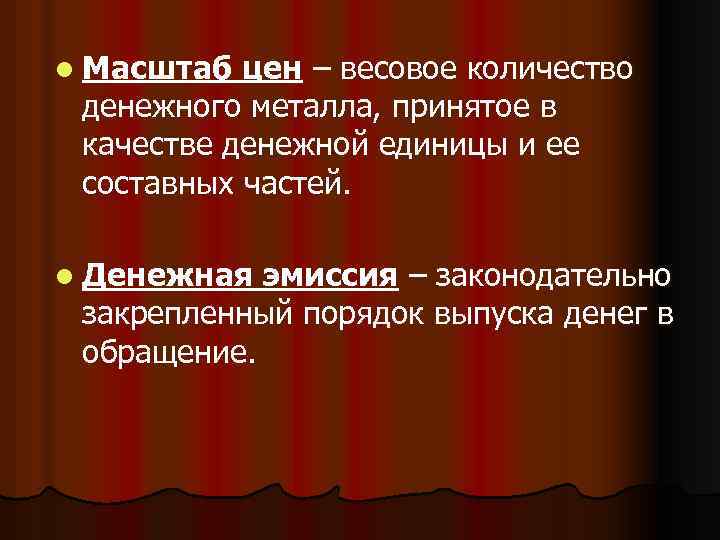 l Масштаб цен – весовое количество денежного металла, принятое в качестве денежной единицы и