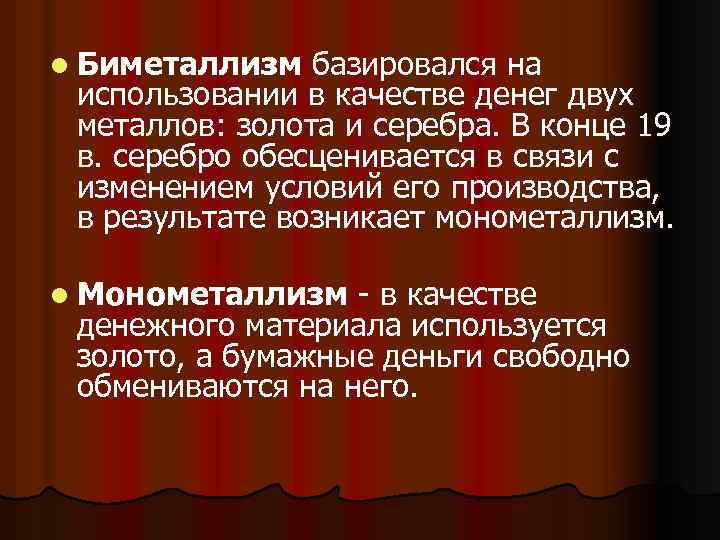 l Биметаллизм базировался на использовании в качестве денег двух металлов: золота и серебра. В