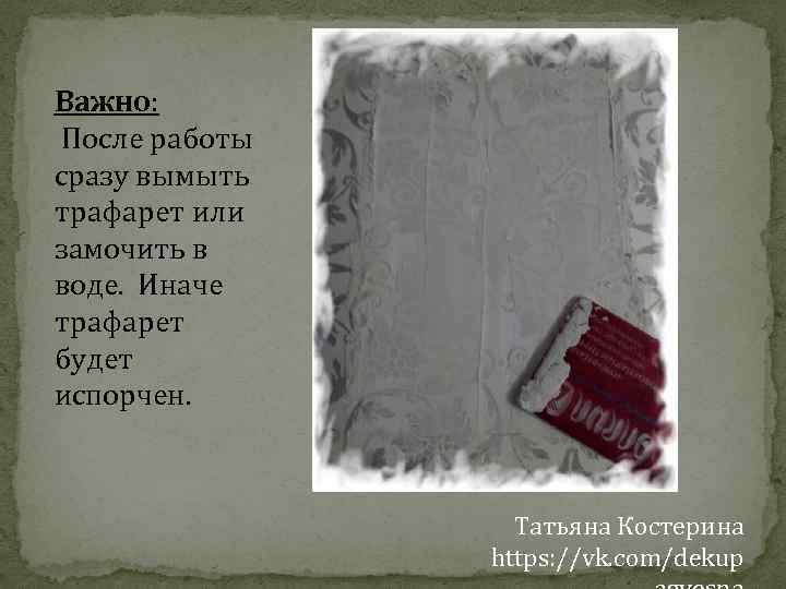 Важно: После работы сразу вымыть трафарет или замочить в воде. Иначе трафарет будет испорчен.