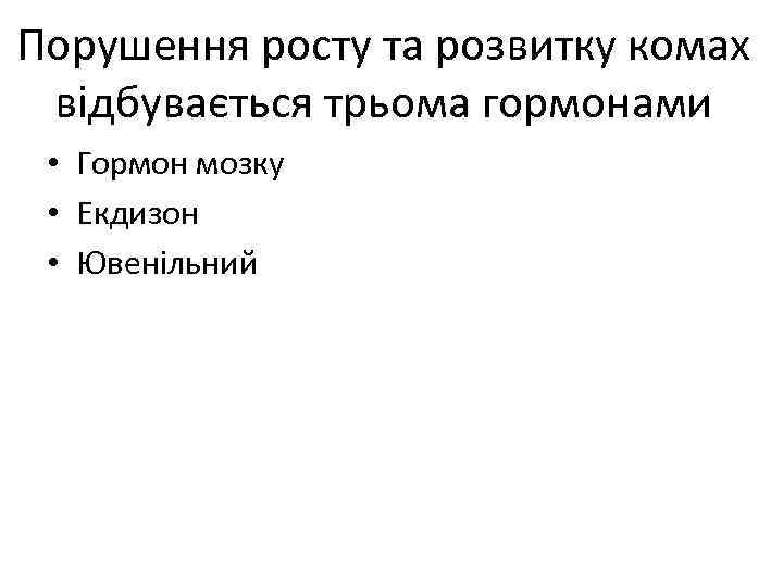 Порушення росту та розвитку комах відбувається трьома гормонами • Гормон мозку • Екдизон •