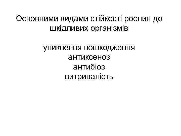 Основними видами стійкості рослин до шкідливих організмів уникнення пошкодження антиксеноз антибіоз витривалість 