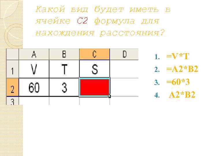 Какой вид будет иметь в ячейке С 2 формула для нахождения расстояния? =V*T 2.