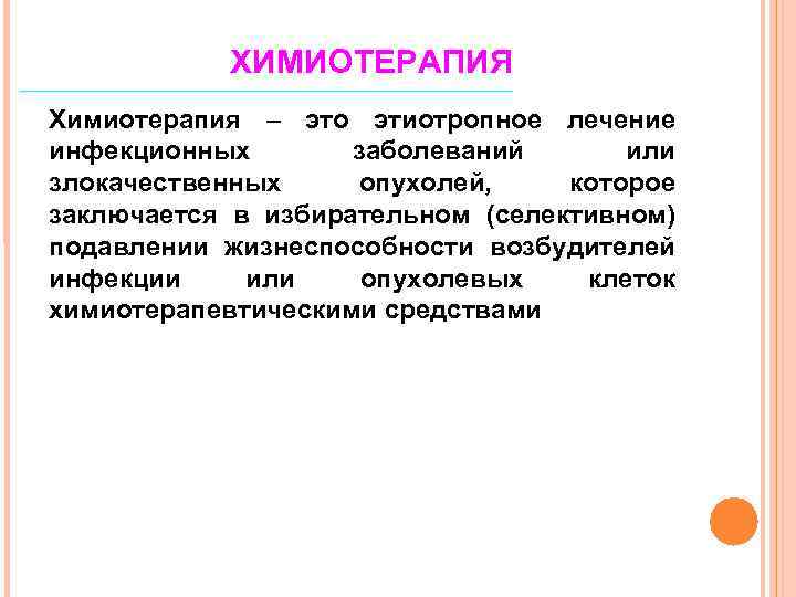 ХИМИОТЕРАПИЯ Химиотерапия – это этиотропное лечение инфекционных заболеваний или злокачественных опухолей, которое заключается в
