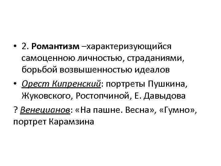  • 2. Романтизм –характеризующийся самоценною личностью, страданиями, борьбой возвышенностью идеалов • Орест Кипренский: