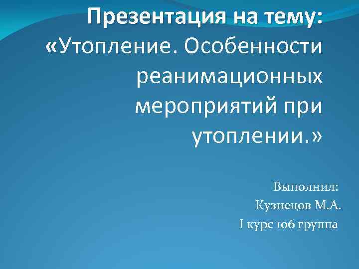 Презентация на тему: «Утопление. Особенности реанимационных мероприятий при утоплении. » Выполнил: Кузнецов М. А.