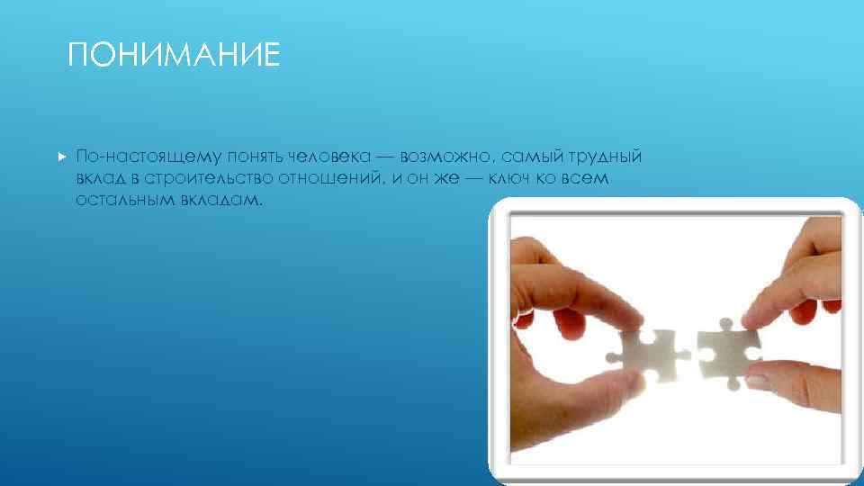 ПОНИМАНИЕ По-настоящему понять человека — возможно, самый трудный вклад в строительство отношений, и он