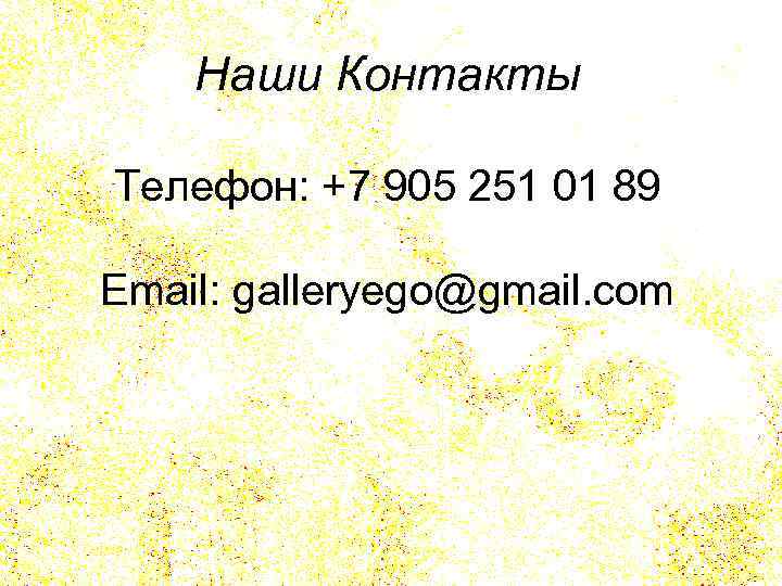 Наши Контакты Телефон: +7 905 251 01 89 Email: galleryego@gmail. com 