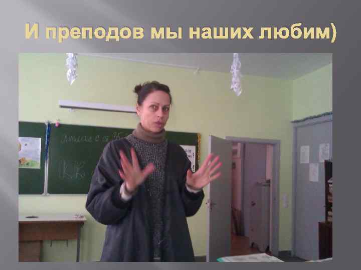 И преподов мы наших любим) 