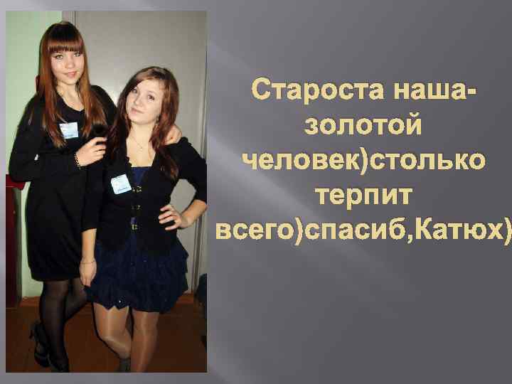 Староста нашазолотой человек)столько терпит всего)спасиб, Катюх) 