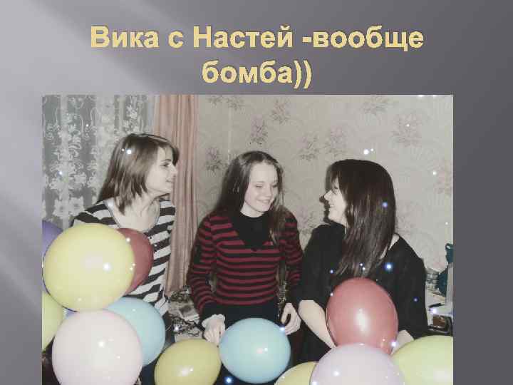 Вика с Настей -вообще бомба)) 