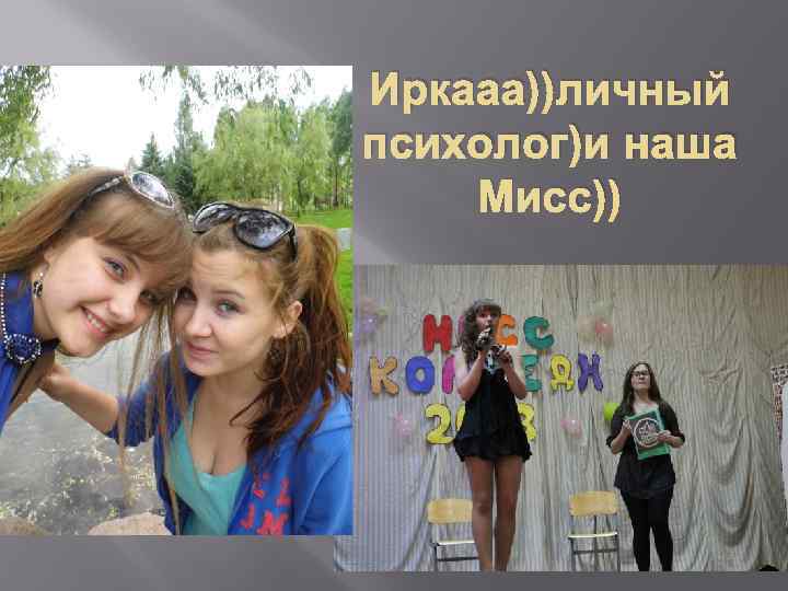 Иркааа))личный психолог)и наша Мисс)) 
