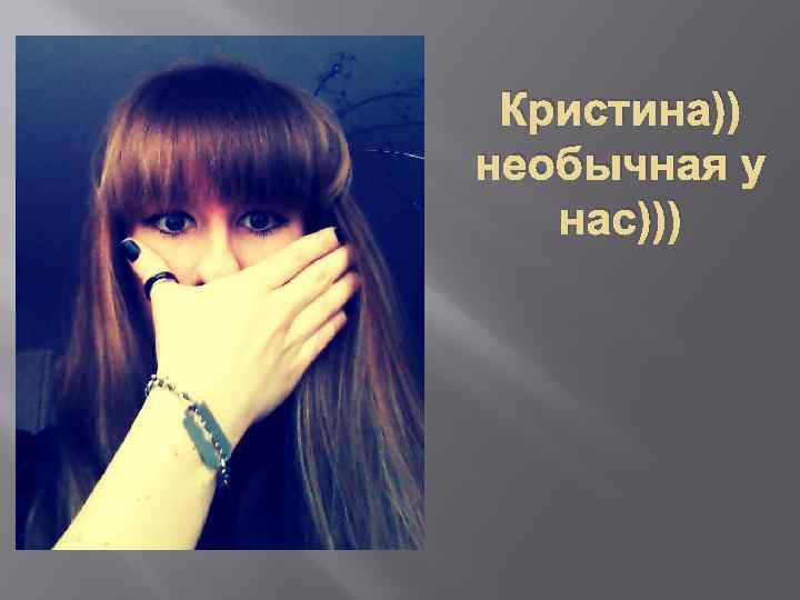 Кристина)) необычная у нас))) 