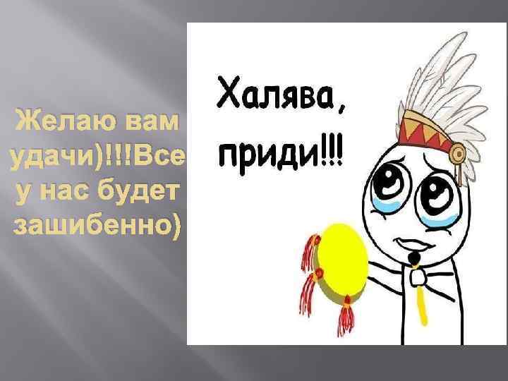 Желаю вам удачи)!!!Все у нас будет зашибенно) 
