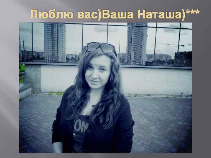 Люблю вас)Ваша Наташа)*** 