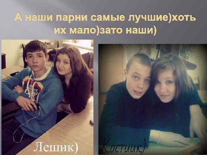 А наши парни самые лучшие)хоть их мало)зато наши) Лешик) 