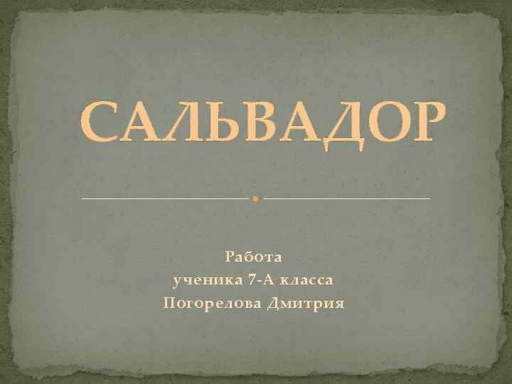 САЛЬВАДОР Работа ученика 7 -А класса Погорелова Дмитрия 
