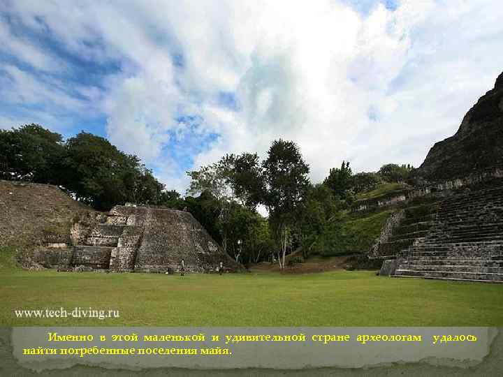 Именно в этой маленькой и удивительной стране археологам найти погребенные поселения майя. удалось 