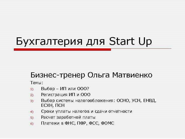 Бухгалтерия для Start Up Бизнес-тренер Ольга Матвиенко Темы: 1) Выбор – ИП или ООО?