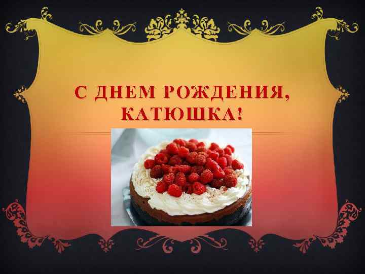 С ДНЕМ РОЖДЕНИЯ, КАТЮШКА! 