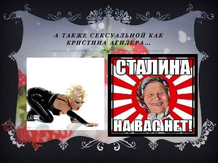 А ТАКЖЕ СЕКСУАЛЬНОЙ КАК КРИСТИНА АГИЛЕРА… 