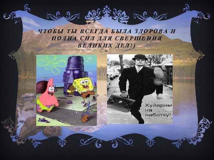 ЧТОБЫ ТЫ ПОЛНА ВСЕГДА БЫЛА ЗДОРОВА И СИЛ ДЛЯ СВЕРШЕНИЯ ВЕЛИКИХ ДЕЛ!) 