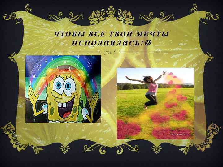 ЧТОБЫ ВСЕ ТВОИ МЕЧТЫ ИСПОЛНЯЛИСЬ! 