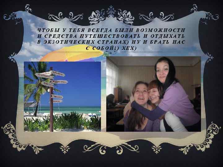 ЧТОБЫ У ТЕБЯ ВСЕГДА БЫЛИ ВОЗМОЖНОСТИ И СРЕДСТВА ПУТЕШЕСТВОВАТЬ И ОТДЫХАТЬ В ЭКЗОТИЧЕСКИХ СТРАНАХ)