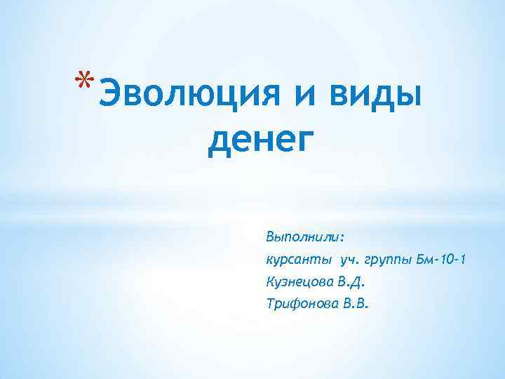 * Эволюция и виды денег Выполнили: курсанты уч. группы Бм-10 -1 Кузнецова В. Д.