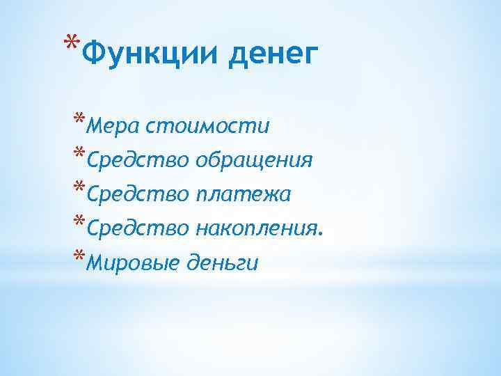*Функции денег *Мера стоимости *Средство обращения *Средство платежа *Средство накопления. *Мировые деньги 