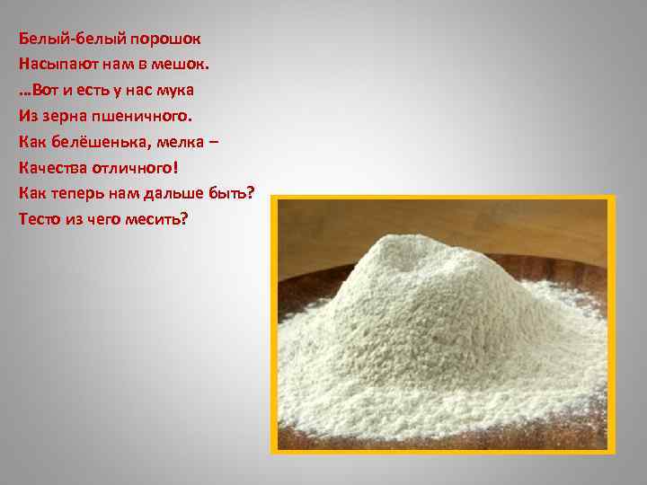 Белый-белый порошок Насыпают нам в мешок. …Вот и есть у нас мука Из зерна