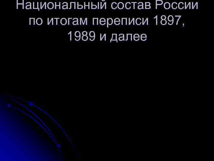 Национальный состав России по итогам переписи 1897, 1989 и далее 