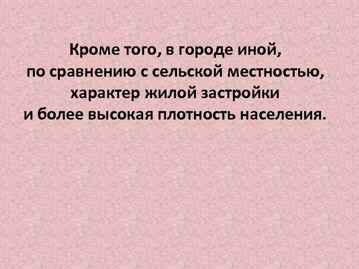 Кроме того, в городе иной, по сравнению с сельской местностью, характер жилой застройки и