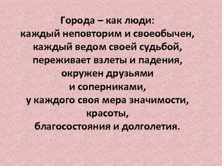 Города – как люди: каждый неповторим и своеобычен, каждый ведом своей судьбой, переживает взлеты